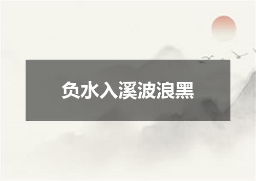 负水入溪波浪黑