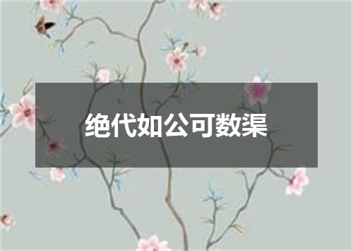 绝代如公可数渠