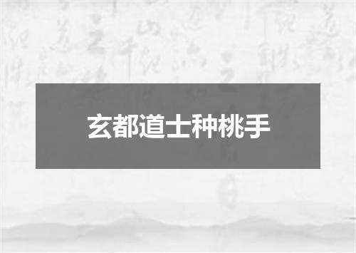 玄都道士种桃手