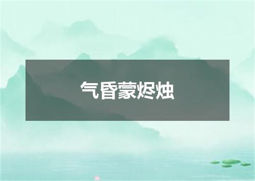 气昏蒙烬烛