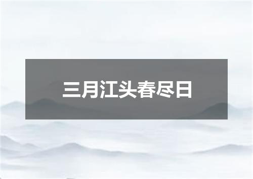 三月江头春尽日