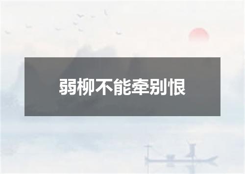 弱柳不能牵别恨