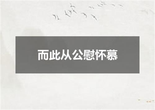 而此从公慰怀慕