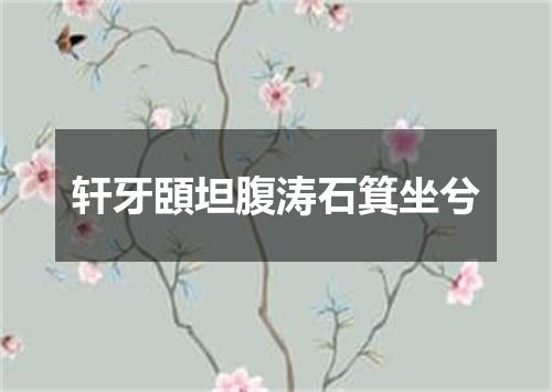 轩牙頣坦腹涛石箕坐兮