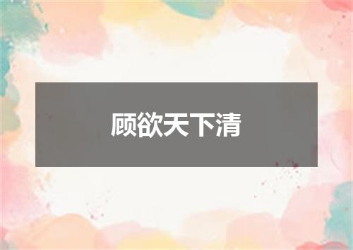 顾欲天下清