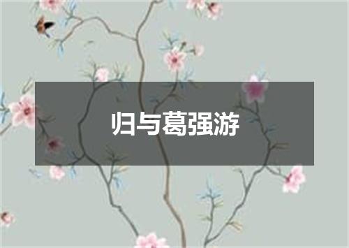 归与葛强游