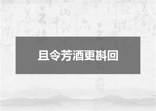 且令芳酒更斟回