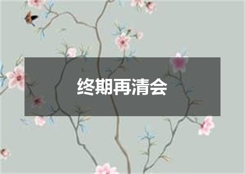 终期再清会