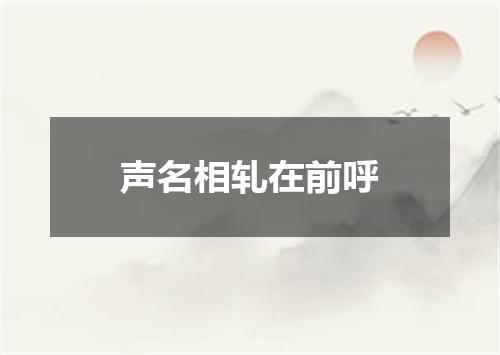 声名相轧在前呼