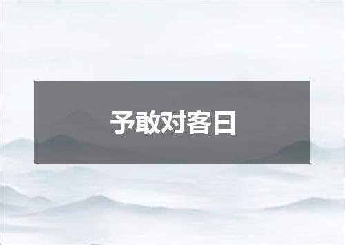 予敢对客曰