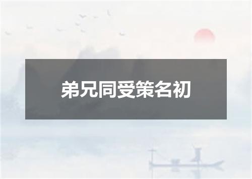 弟兄同受策名初