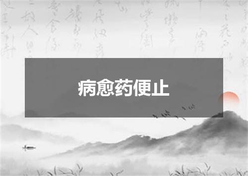 病愈药便止