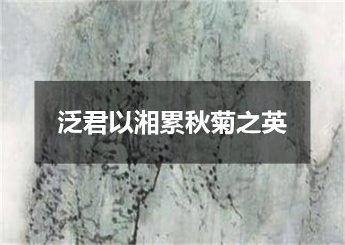 泛君以湘累秋菊之英