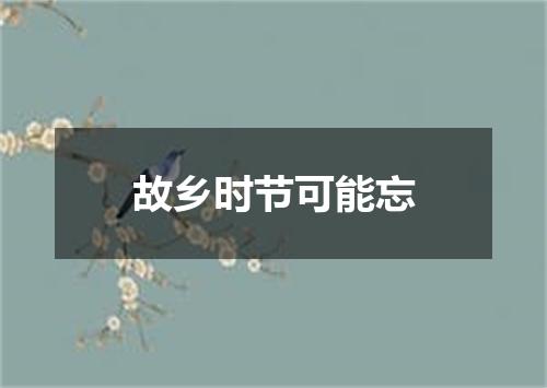 故乡时节可能忘