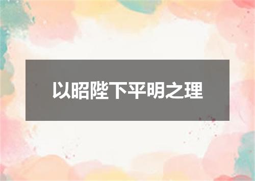 以昭陛下平明之理