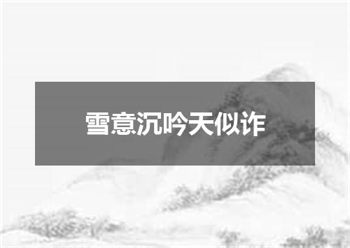 雪意沉吟天似诈