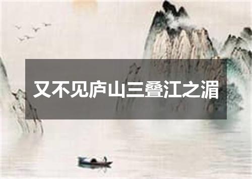 又不见庐山三叠江之湄