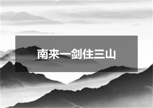 南来一剑住三山