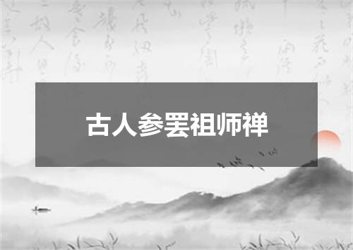 古人参罢祖师禅