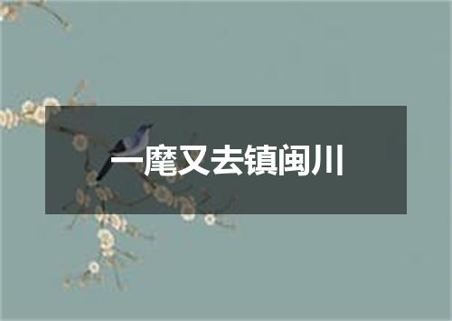 一麾又去镇闽川