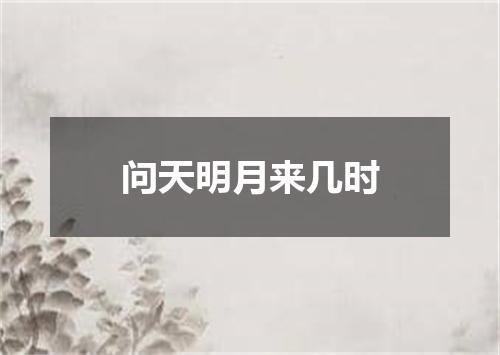 问天明月来几时