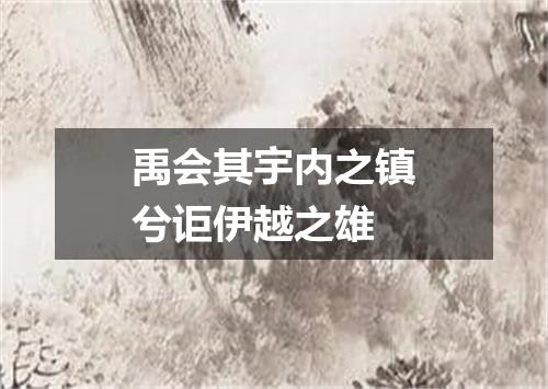 禹会其宇内之镇兮讵伊越之雄