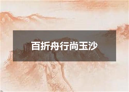 百折舟行尚玉沙