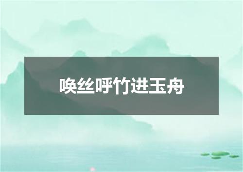 唤丝呼竹进玉舟