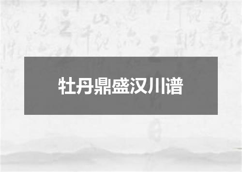 牡丹鼎盛汉川谱