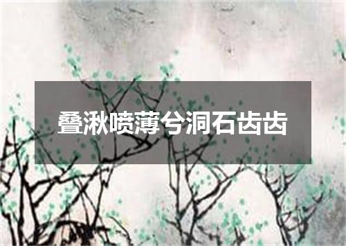 叠湫喷薄兮洞石齿齿