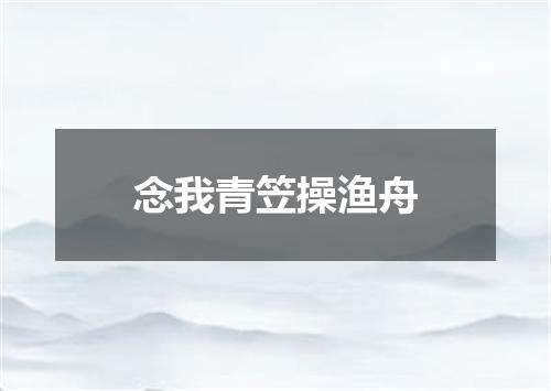 念我青笠操渔舟