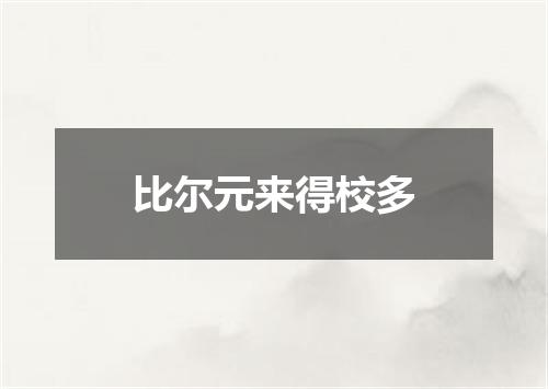 比尔元来得校多