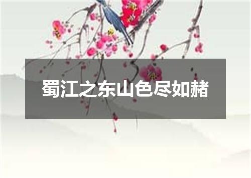 蜀江之东山色尽如赭