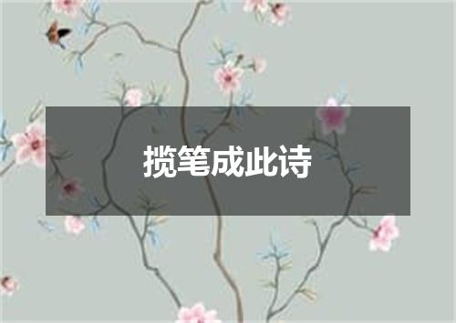 揽笔成此诗