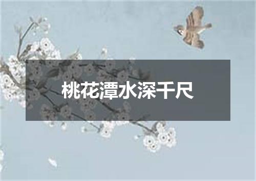 桃花潭水深千尺