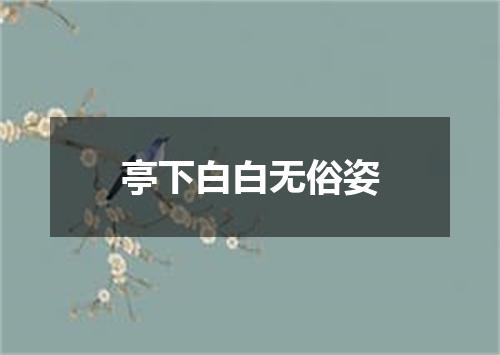 亭下白白无俗姿