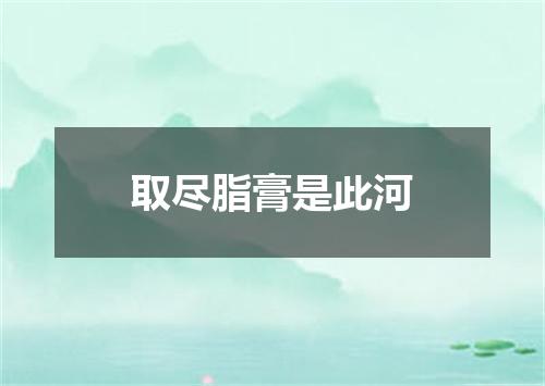 取尽脂膏是此河