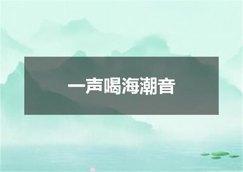 一声喝海潮音