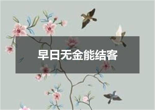 早日无金能结客