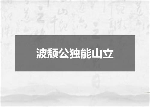 波颓公独能山立