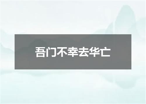 吾门不幸去华亡