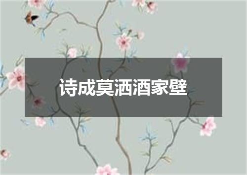 诗成莫洒酒家壁