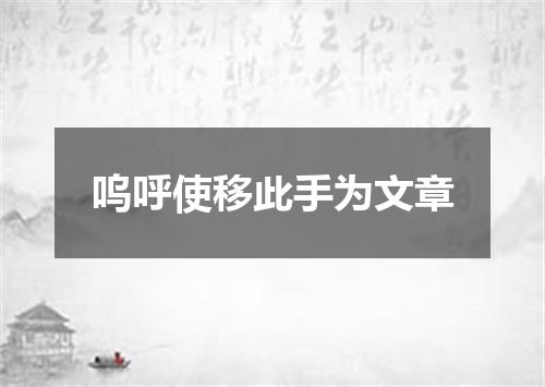 呜呼使移此手为文章