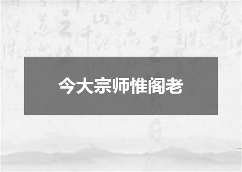 今大宗师惟阁老