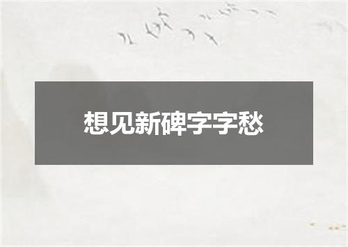 想见新碑字字愁