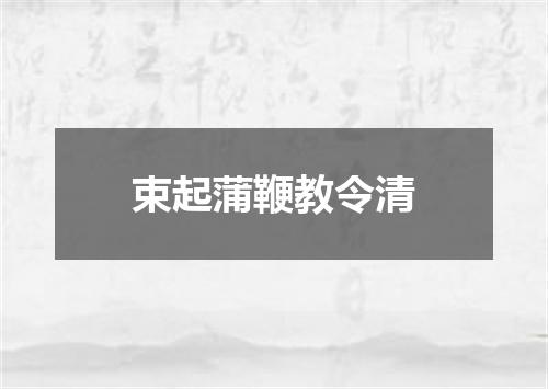 束起蒲鞭教令清