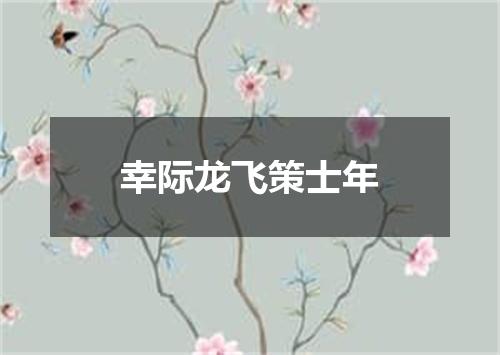 幸际龙飞策士年