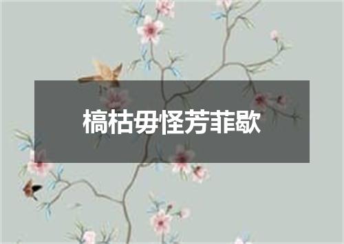 槁枯毋怪芳菲歇