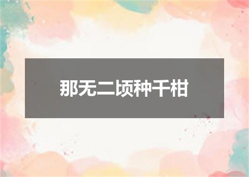 那无二顷种千柑