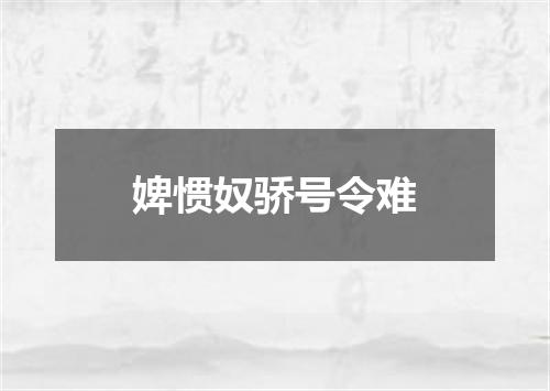 婢惯奴骄号令难